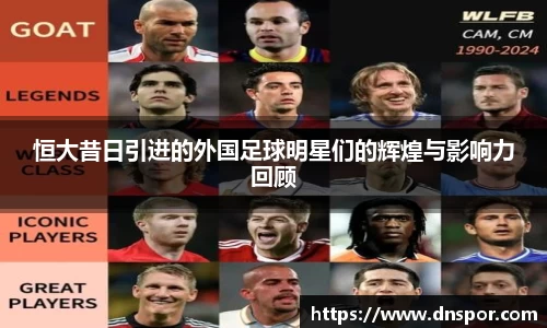 恒大昔日引进的外国足球明星们的辉煌与影响力回顾