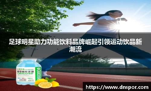 足球明星助力功能饮料品牌崛起引领运动饮品新潮流